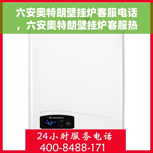六安奥特朗壁挂炉客服电话，六安奥特朗壁挂炉客服热线及售后支持指南