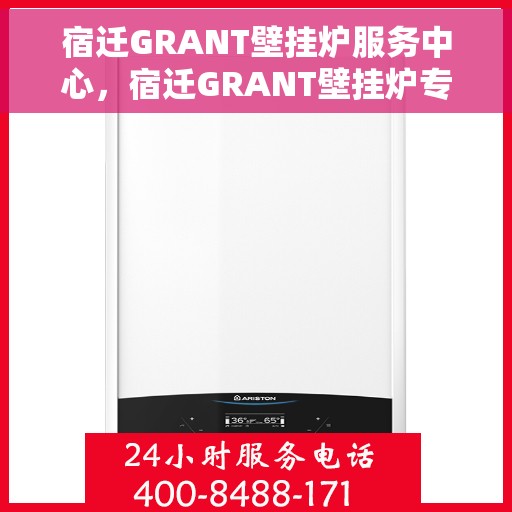 宿迁GRANT壁挂炉服务中心，宿迁GRANT壁挂炉专业服务中心