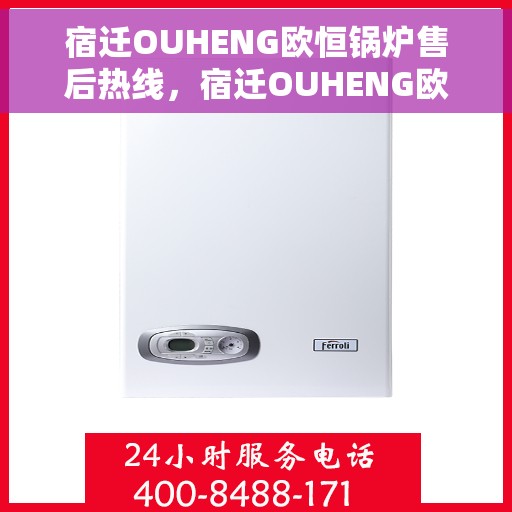 宿迁OUHENG欧恒锅炉售后热线，宿迁OUHENG欧恒锅炉售后热线，专业维修与保养服务团队为您解答疑惑！