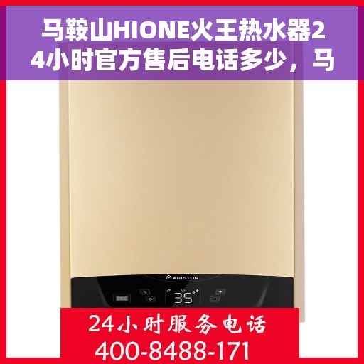 马鞍山HIONE火王热水器24小时官方售后电话多少，马鞍山HIONE火王热水器全天候官方售后电话揭秘