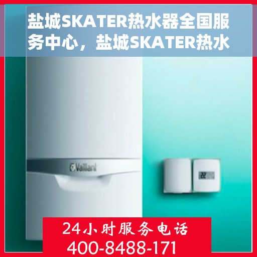 盐城SKATER热水器全国服务中心，盐城SKATER热水器全国服务热线及售后维修中心