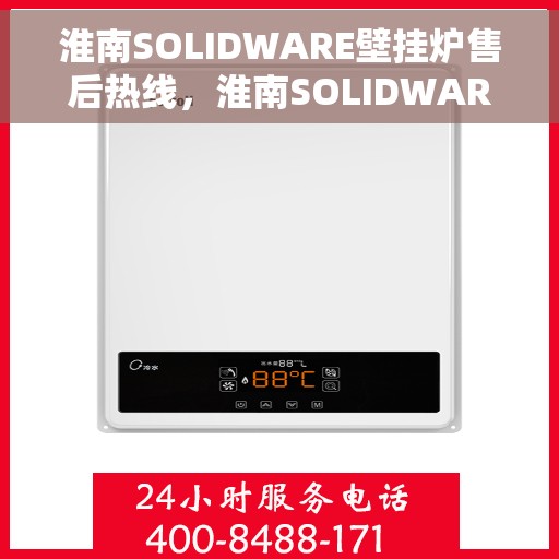 淮南SOLIDWARE壁挂炉售后热线，淮南SOLIDWARE壁挂炉售后服务热线，专业解决您的壁挂炉问题