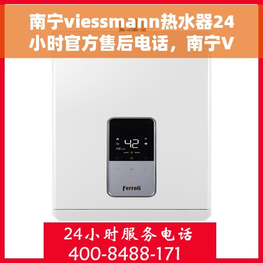南宁viessmann热水器24小时官方售后电话，南宁Viessmann热水器全天候官方售后热线电话