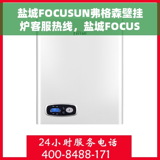 盐城FOCUSUN弗格森壁挂炉客服热线，盐城FOCUSUN弗格森壁挂炉客服热线，专业团队为您解答疑问与需求。
