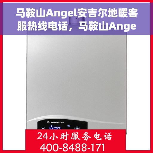 马鞍山Angel安吉尔地暖客服热线电话，马鞍山Angel安吉尔地暖客服热线全攻略，一键解决您的疑问，专业热线电话即刻接通！