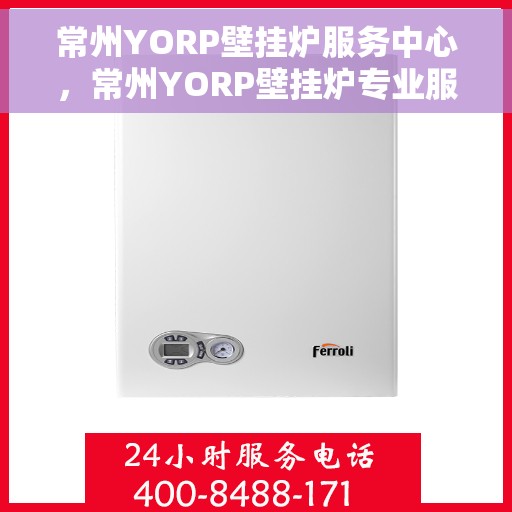 常州YORP壁挂炉服务中心，常州YORP壁挂炉专业服务中心