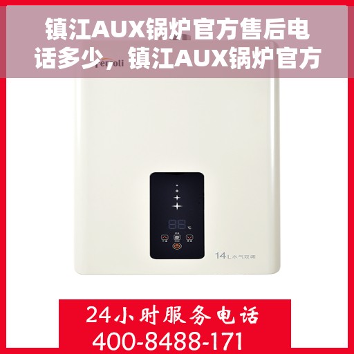 镇江AUX锅炉官方售后电话多少，镇江AUX锅炉官方售后电话查询指南