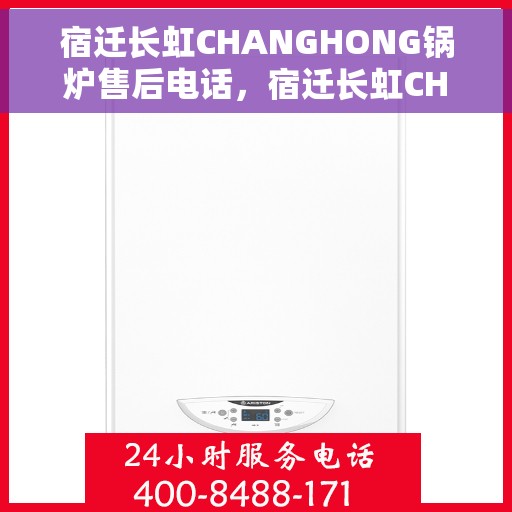 宿迁长虹CHANGHONG锅炉售后电话，宿迁长虹CHANGHONG锅炉专业售后维修服务电话查询