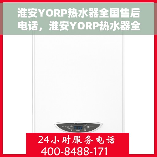 淮安YORP热水器全国售后电话，淮安YORP热水器全国售后服务热线公布