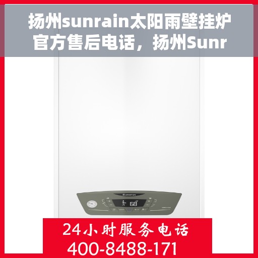 扬州sunrain太阳雨壁挂炉官方售后电话，扬州Sunrain太阳雨壁挂炉售后服务热线及官方电话