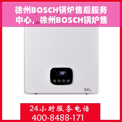 徐州BOSCH锅炉售后服务中心，徐州BOSCH锅炉售后服务中心，专业维修与优质服务并重