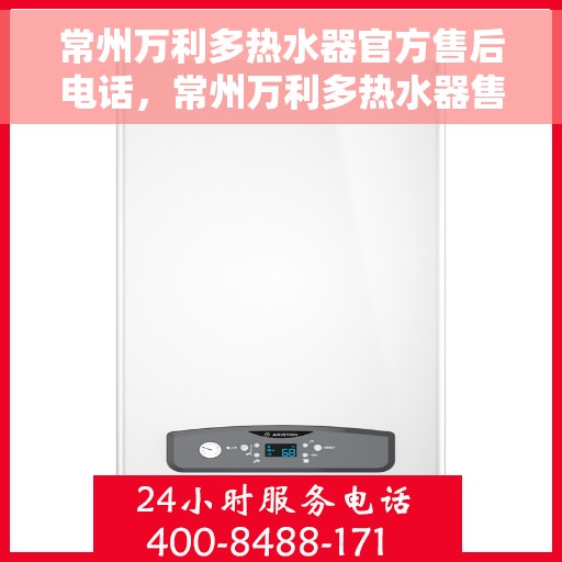 常州万利多热水器官方售后电话，常州万利多热水器售后电话官方服务热线介绍
