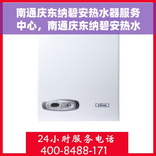 南通庆东纳碧安热水器服务中心，南通庆东纳碧安热水器专业服务中心，高效维修与优质服务