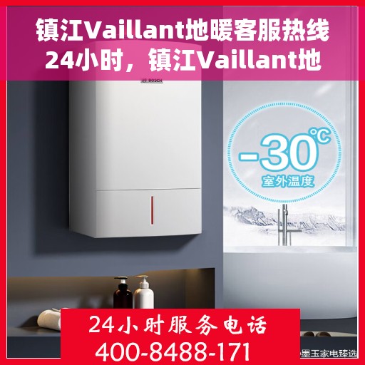 镇江Vaillant地暖客服热线24小时，镇江Vaillant地暖全天候客服热线，温暖服务不打烊