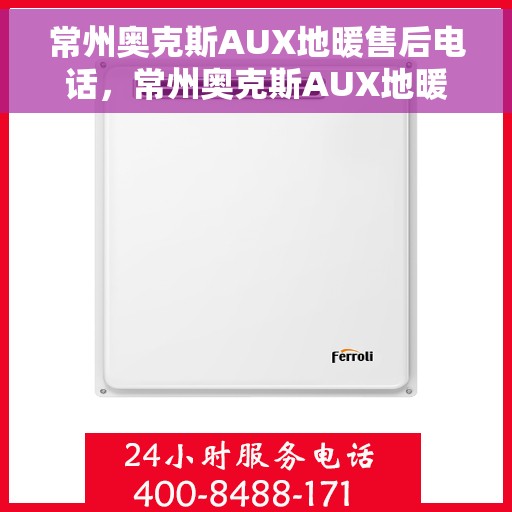 常州奥克斯AUX地暖售后电话，常州奥克斯AUX地暖售后服务热线及电话全攻略