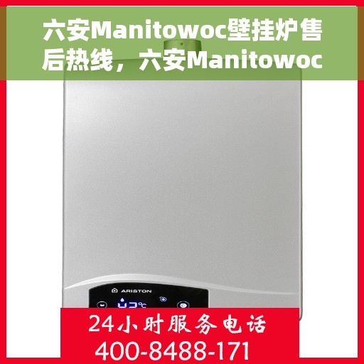 六安Manitowoc壁挂炉售后热线，六安Manitowoc壁挂炉售后服务热线及维修指南