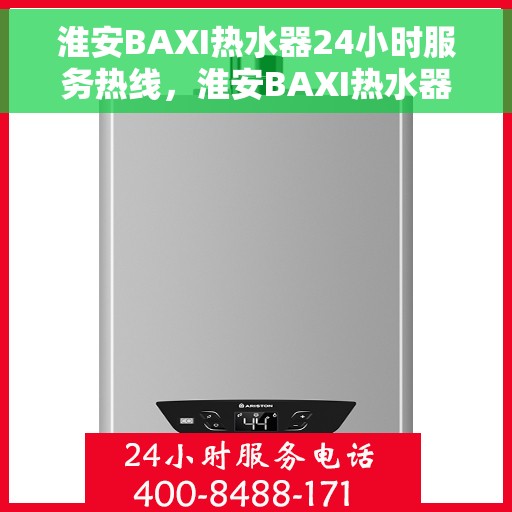 淮安BAXI热水器24小时服务热线，淮安BAXI热水器全天候服务热线，专业快速响应您的需求