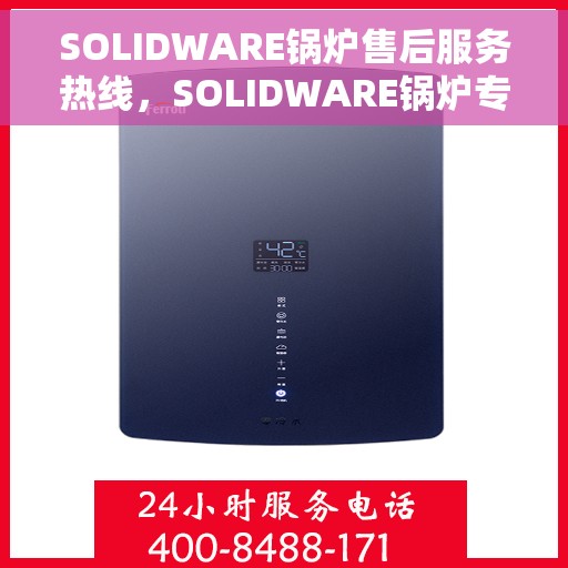 SOLIDWARE锅炉售后服务热线，SOLIDWARE锅炉专业售后热线，全天候服务支持