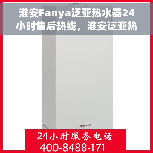 淮安Fanya泛亚热水器24小时售后热线，淮安泛亚热水器全天候售后热线服务保障