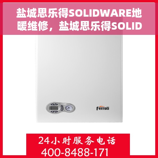 盐城思乐得SOLIDWARE地暖维修，盐城思乐得SOLIDWARE地暖专业维修服务