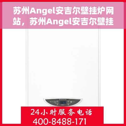 苏州Angel安吉尔壁挂炉网站，苏州Angel安吉尔壁挂炉官网，专业品质，智能温暖您的生活