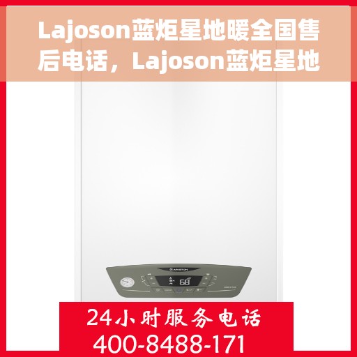 Lajoson蓝炬星地暖全国售后电话，Lajoson蓝炬星地暖全国售后服务热线及电话支持指南