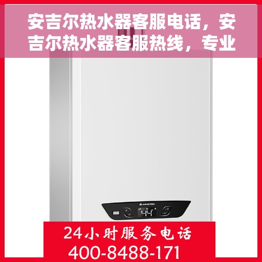 安吉尔热水器客服电话，安吉尔热水器客服热线，专业解答，贴心服务