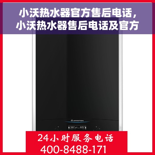 小沃热水器官方售后电话，小沃热水器售后电话及官方维修服务热线