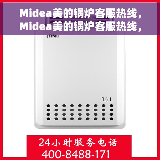 Midea美的锅炉客服热线，Midea美的锅炉客服热线，专业解答，贴心服务