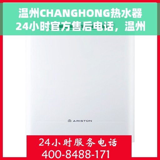 温州CHANGHONG热水器24小时官方售后电话,温州CHANGHONG热水器全天候官方售后热线电话服务保障解析 温州CHANGHONG热水器24小时官方售后电话,温州CHANGHONG热水器全天候官方售后热线电话服务保障解析