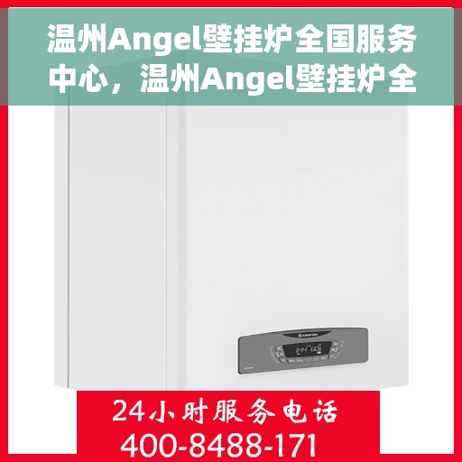 温州Angel壁挂炉全国服务中心，温州Angel壁挂炉全国服务热线及售后中心