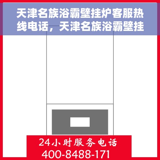 天津名族浴霸壁挂炉客服热线电话，天津名族浴霸壁挂炉客服热线电话——专业解答您的疑问，贴心服务每一天