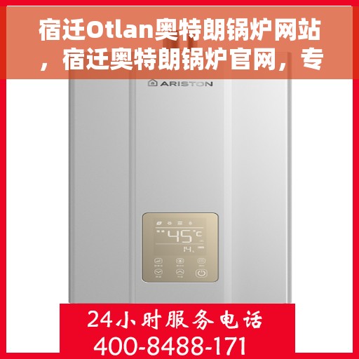 宿迁Otlan奥特朗锅炉网站，宿迁奥特朗锅炉官网，专业品质，高效供暖