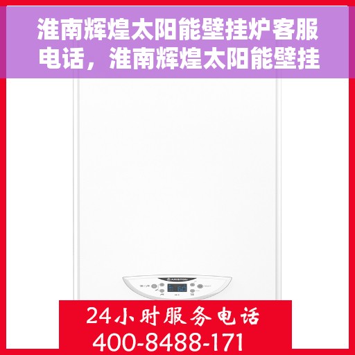 淮南辉煌太阳能壁挂炉客服电话，淮南辉煌太阳能壁挂炉客服热线及咨询专线