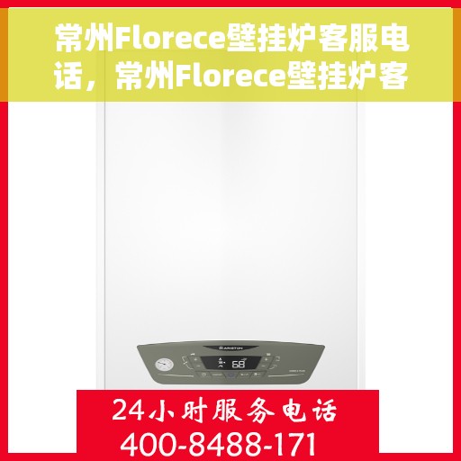 常州Florece壁挂炉客服电话，常州Florece壁挂炉客服热线及咨询电话号码