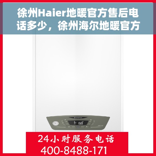 徐州Haier地暖官方售后电话多少，徐州海尔地暖官方售后电话及维修服务一览
