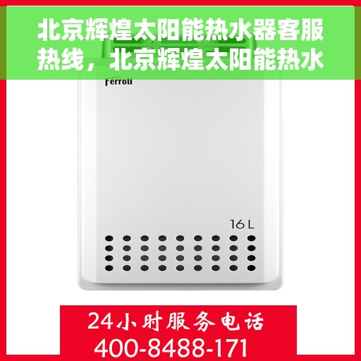 北京辉煌太阳能热水器客服热线，北京辉煌太阳能热水器客服热线，专业服务，为您解答疑惑