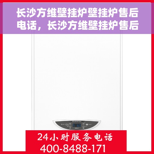 长沙方维壁挂炉壁挂炉售后电话，长沙方维壁挂炉售后服务热线及专业维修电话