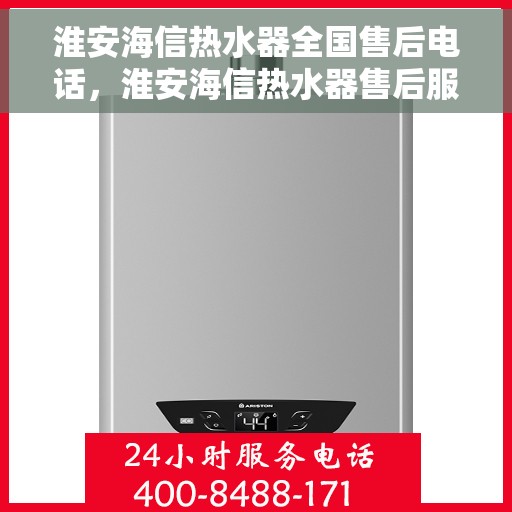 淮安海信热水器全国售后电话，淮安海信热水器售后服务热线及电话一览