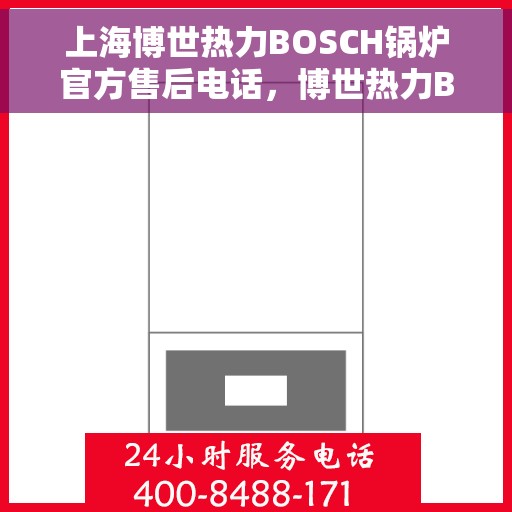 上海博世热力BOSCH锅炉官方售后电话，博世热力BOSCH锅炉上海官方售后联系电话