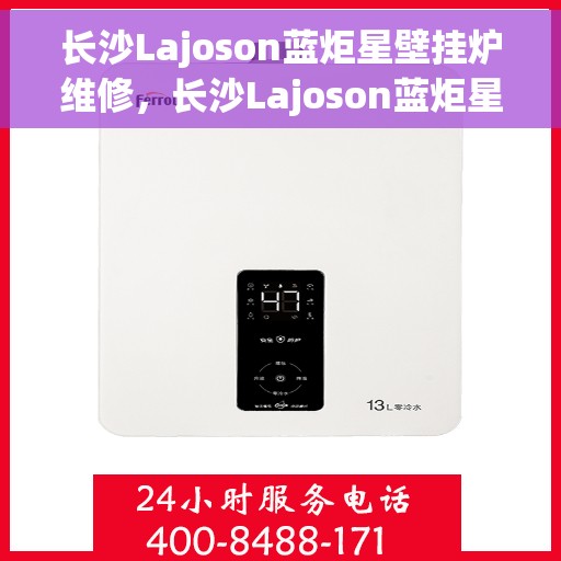 长沙Lajoson蓝炬星壁挂炉维修，长沙Lajoson蓝炬星壁挂炉专业维修服务