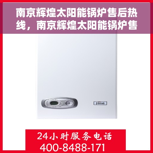 南京辉煌太阳能锅炉售后热线，南京辉煌太阳能锅炉售后热线，专业服务，贴心保障