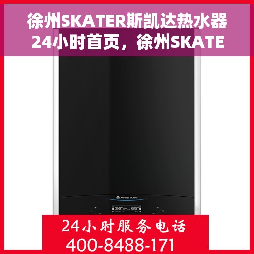 徐州SKATER斯凯达热水器24小时首页，徐州SKATER斯凯达热水器全天候服务，首页一览无余