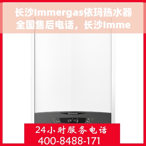 长沙Immergas依玛热水器全国售后电话，长沙Immergas依玛热水器售后服务热线及电话全解析