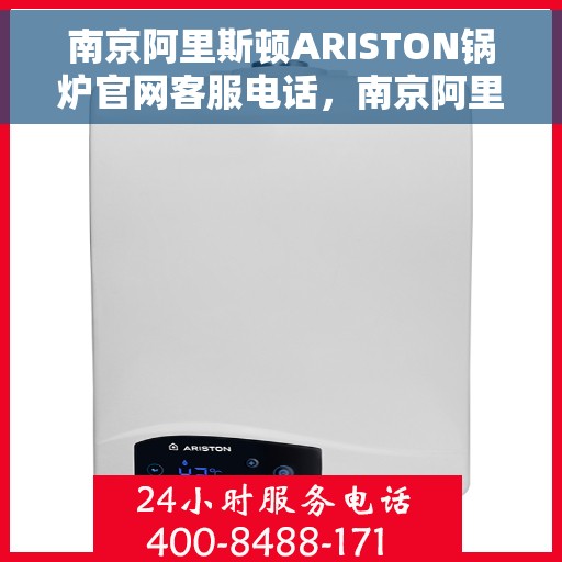 南京阿里斯顿ARISTON锅炉官网客服电话，南京阿里斯顿ARISTON锅炉官网客服热线，专业支持与高效服务的连接通道