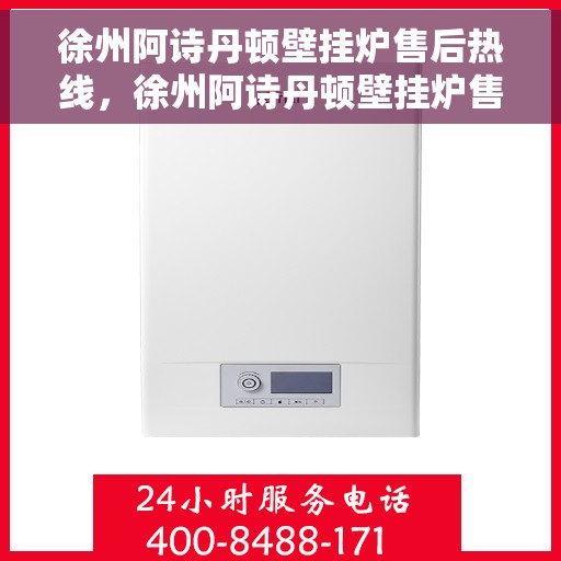 徐州阿诗丹顿壁挂炉售后热线，徐州阿诗丹顿壁挂炉售后服务热线及维修指南