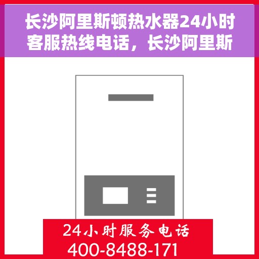 长沙阿里斯顿热水器24小时客服热线电话，长沙阿里斯顿热水器全天候客服热线电话服务支持