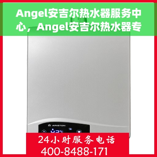 Angel安吉尔热水器服务中心，Angel安吉尔热水器专业服务中心，全方位服务，温暖您的家