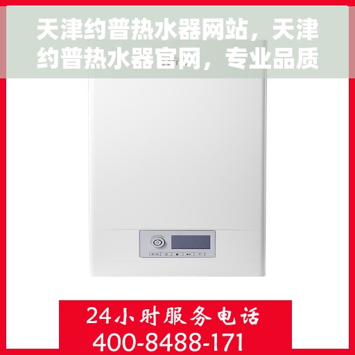 天津约普热水器网站，天津约普热水器官网，专业品质，智能生活的热水解决方案