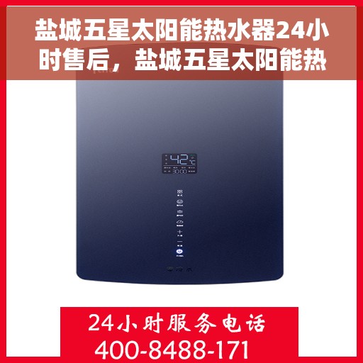 盐城五星太阳能热水器24小时售后，盐城五星太阳能热水器全天候售后服务保障